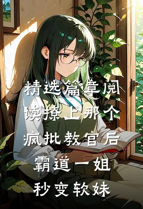 精选篇章阅读撩上那个疯批教官后，霸道一姐秒变软妹