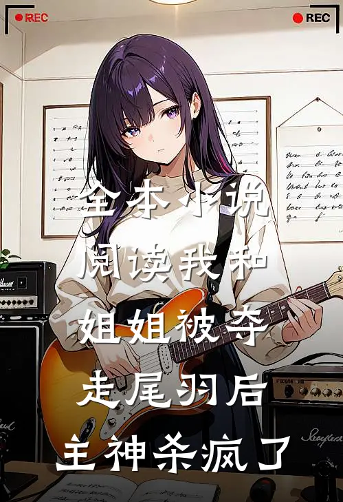 全本小说阅读我和姐姐被夺走尾羽后，主神杀疯了