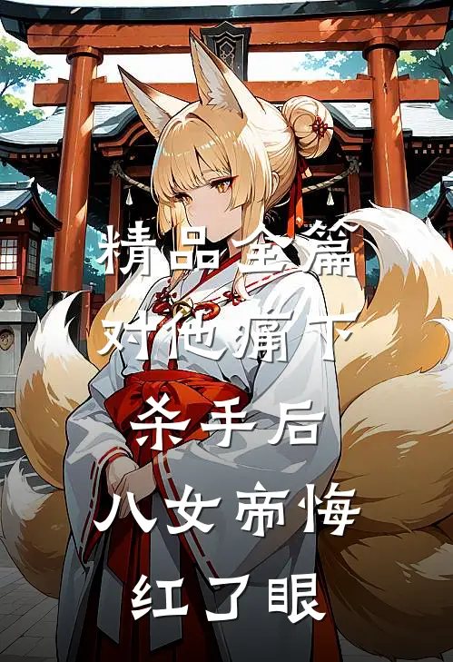 精品全篇对他痛下杀手后，八女帝悔红了眼