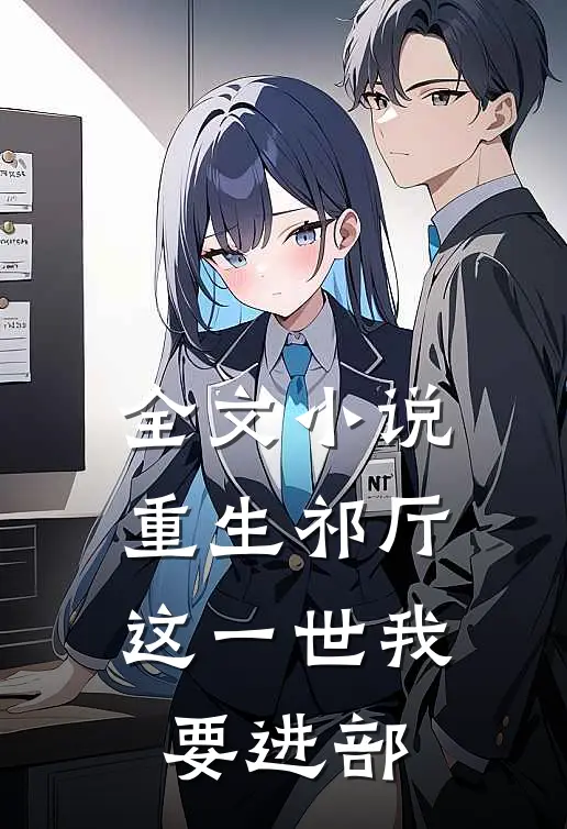 全文小说重生祁厅，这一世我要进部