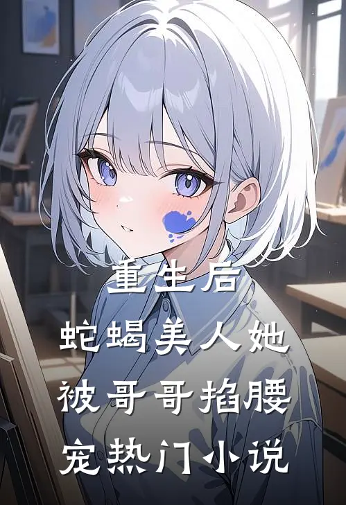重生后，蛇蝎美人她被哥哥掐腰宠热门小说
