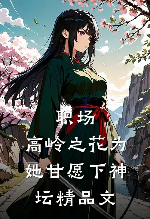 职场：高岭之花为她甘愿下神坛精品文