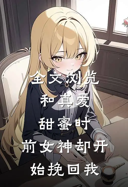 全文浏览和真爱甜蜜时，前女神却开始挽回我
