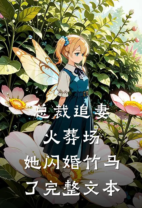 总裁追妻火葬场，她闪婚竹马了完整文本