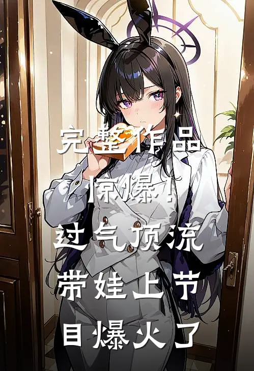 完整作品惊爆！过气顶流带娃上节目爆火了