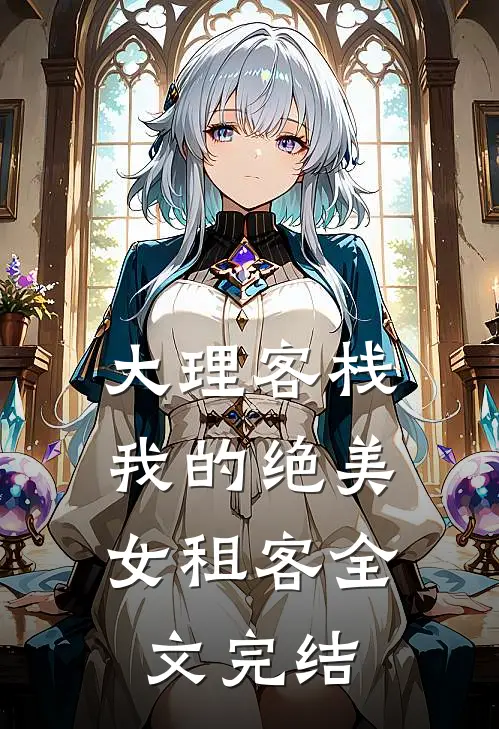 大理客栈：我的绝美女租客全文完结