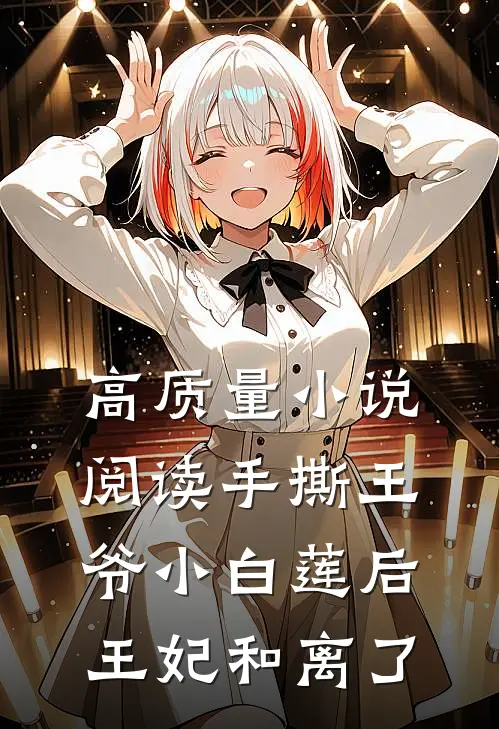 高质量小说阅读手撕王爷小白莲后，王妃和离了