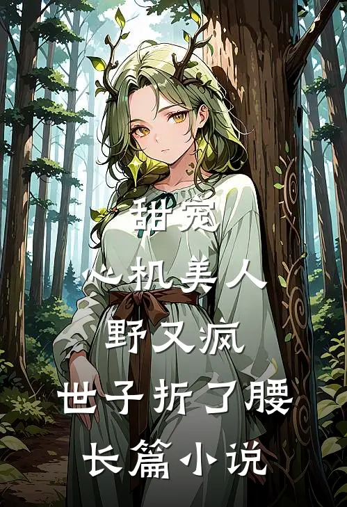 甜宠：心机美人野又疯，世子折了腰长篇小说