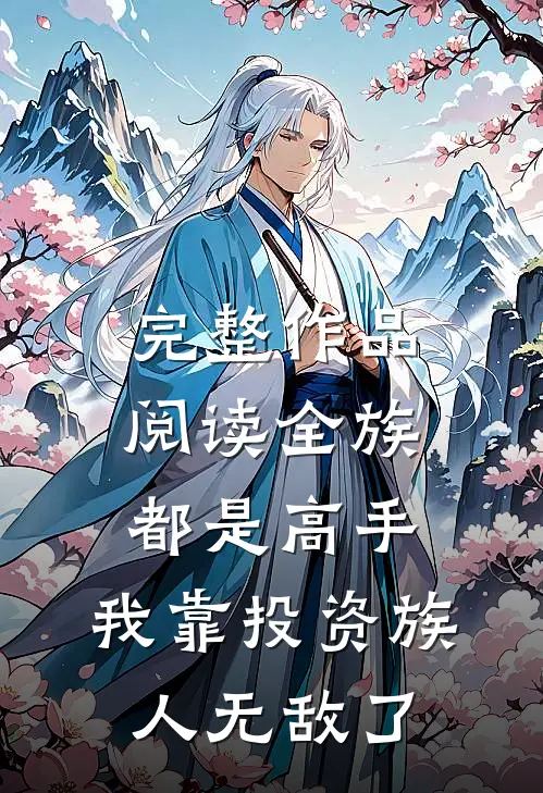 完整作品阅读全族都是高手，我靠投资族人无敌了
