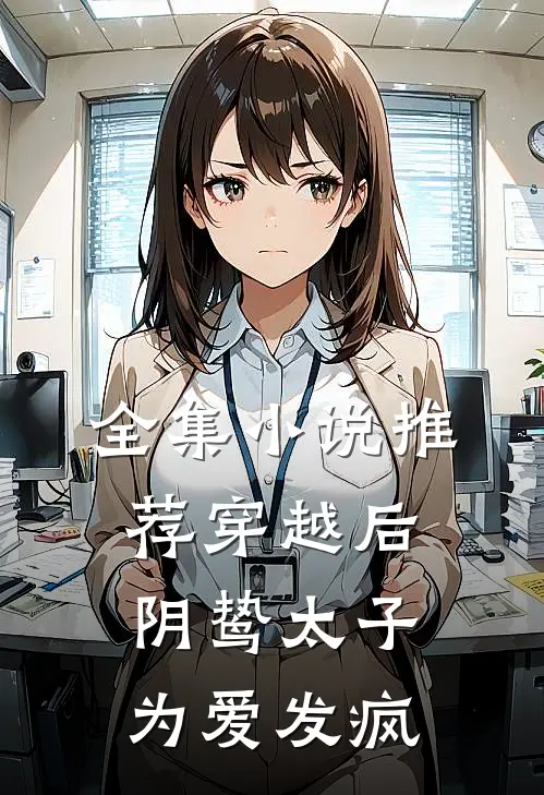 全集小说推荐穿越后，阴鸷太子为爱发疯