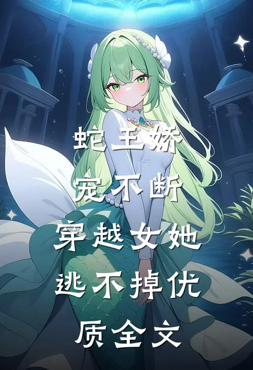 蛇王娇宠不断，穿越女她逃不掉优质全文