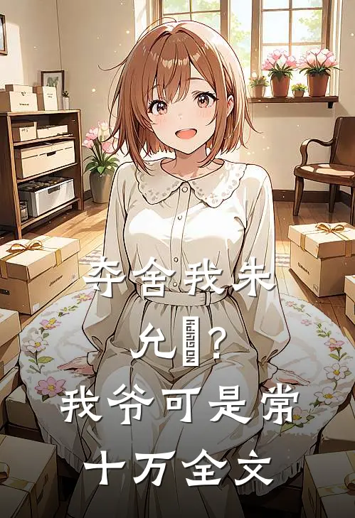 夺舍我朱允熥？我爷可是常十万全文