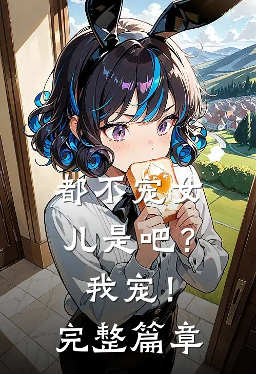 都不宠女儿是吧？我宠！完整篇章