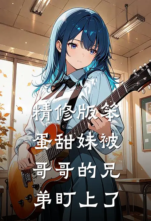 精修版笨蛋甜妹被哥哥的兄弟盯上了