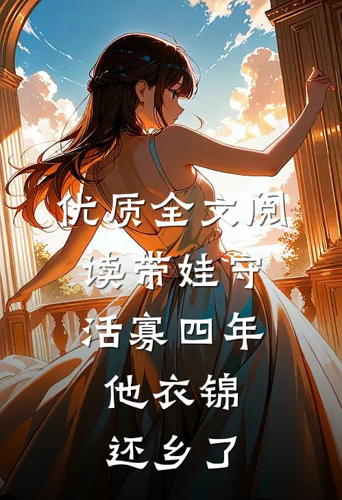 优质全文阅读带娃守活寡四年，他衣锦还乡了