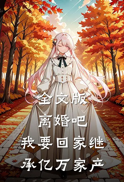 全文版离婚吧，我要回家继承亿万家产