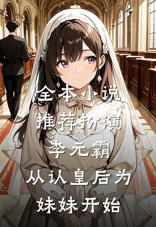全本小说推荐扮演李元霸，从认皇后为妹妹开始