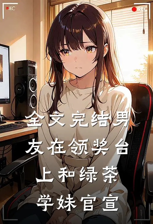 全文完结男友在领奖台上和绿茶学妹官宣
