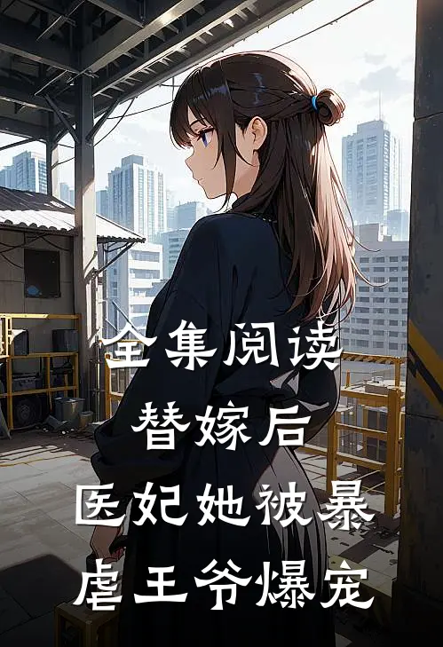 全集阅读替嫁后，医妃她被暴虐王爷爆宠