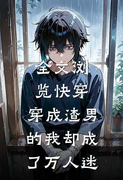 全文浏览快穿：穿成渣男的我却成了万人迷