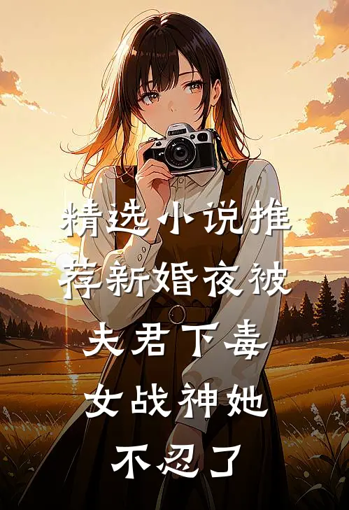精选小说推荐新婚夜被夫君下毒，女战神她不忍了