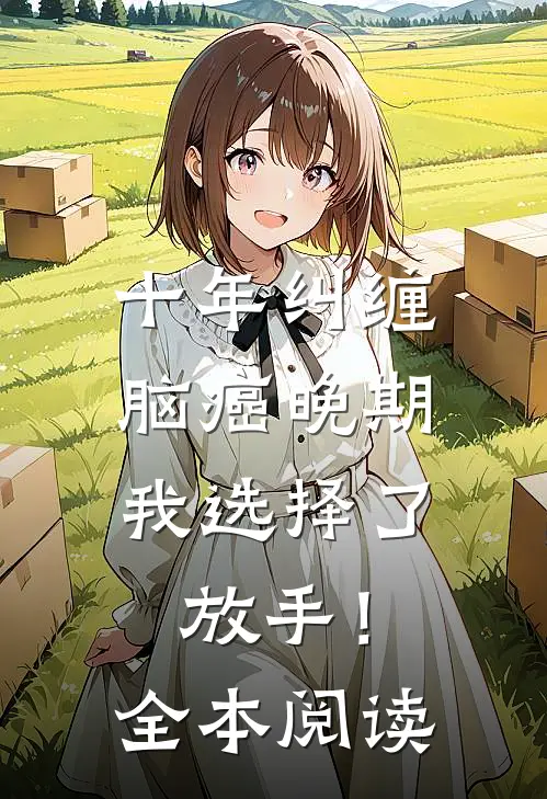 十年纠缠：脑癌晚期，我选择了放手！全本阅读