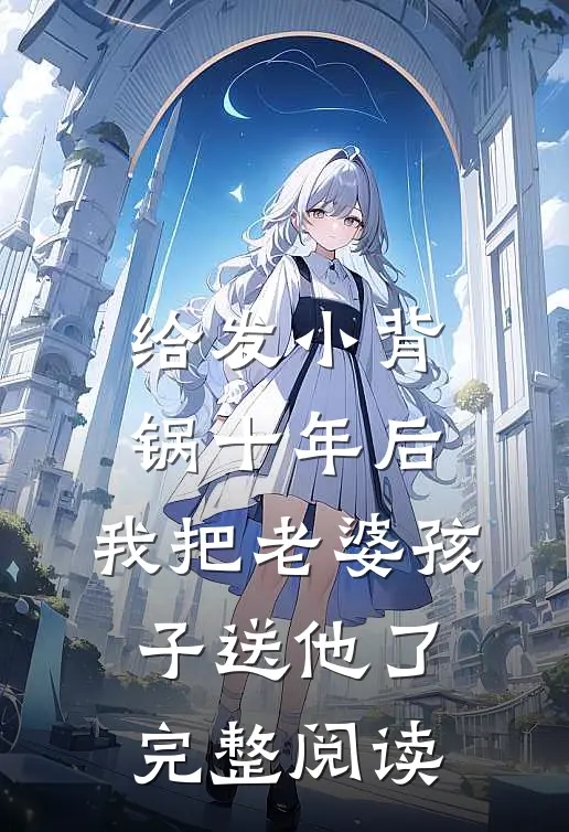 给发小背锅十年后，我把老婆孩子送他了完整阅读