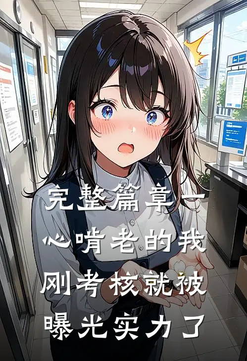 完整篇章一心啃老的我，刚考核就被曝光实力了