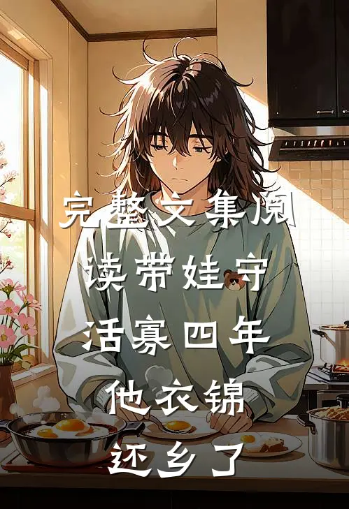 完整文集阅读带娃守活寡四年，他衣锦还乡了