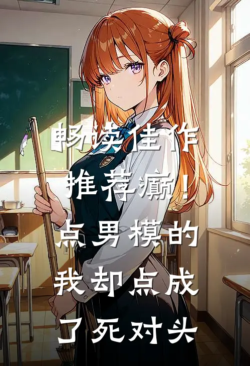畅读佳作推荐癫！点男模的我，却点成了死对头