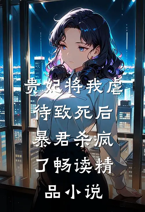 贵妃将我虐待致死后，暴君杀疯了畅读精品小说