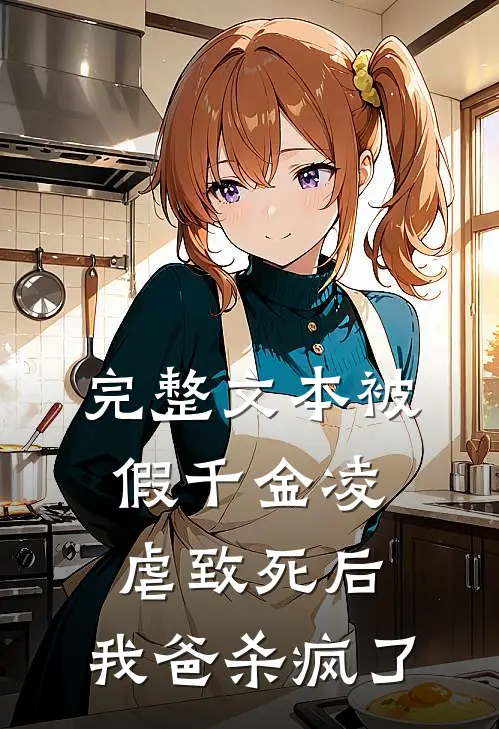 完整文本被假千金凌虐致死后，我爸杀疯了