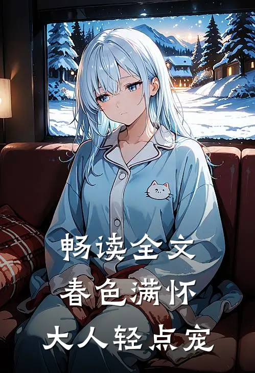 畅读全文春色满怀，大人轻点宠