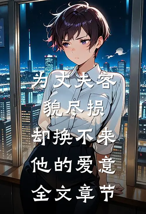 为丈夫容貌尽损，却换不来他的爱意全文章节