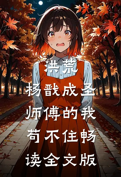 洪荒：杨戬成圣，师傅的我苟不住畅读全文版