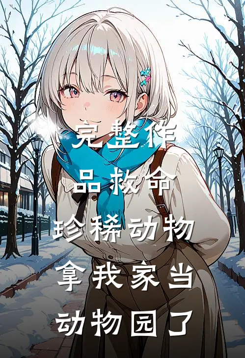 完整作品救命：珍稀动物拿我家当动物园了