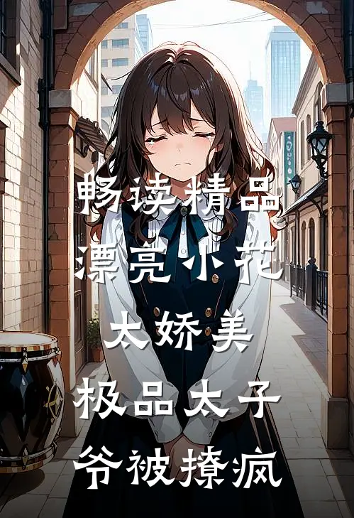 畅读精品漂亮小花太娇美，极品太子爷被撩疯