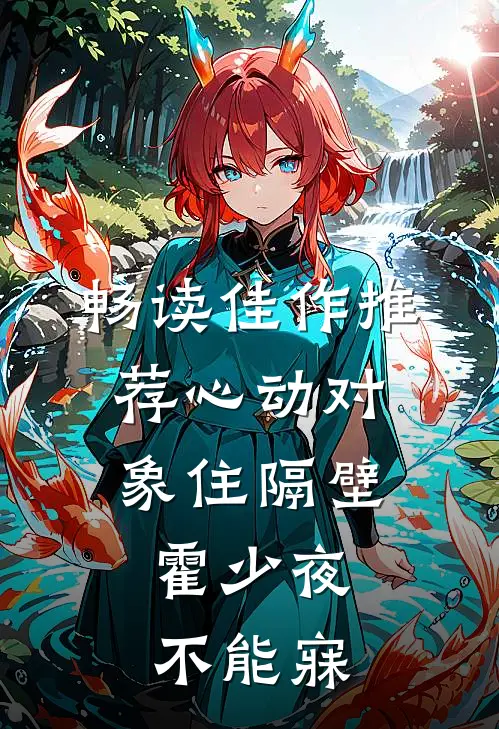 畅读佳作推荐心动对象住隔壁，霍少夜不能寐