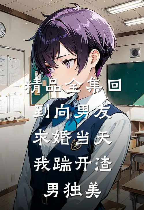 精品全集回到向男友求婚当天，我踹开渣男独美