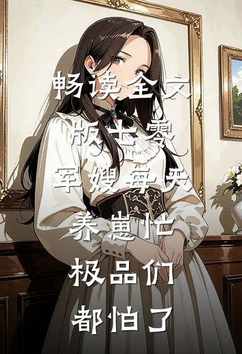 畅读全文版七零：军嫂每天养崽忙，极品们都怕了
