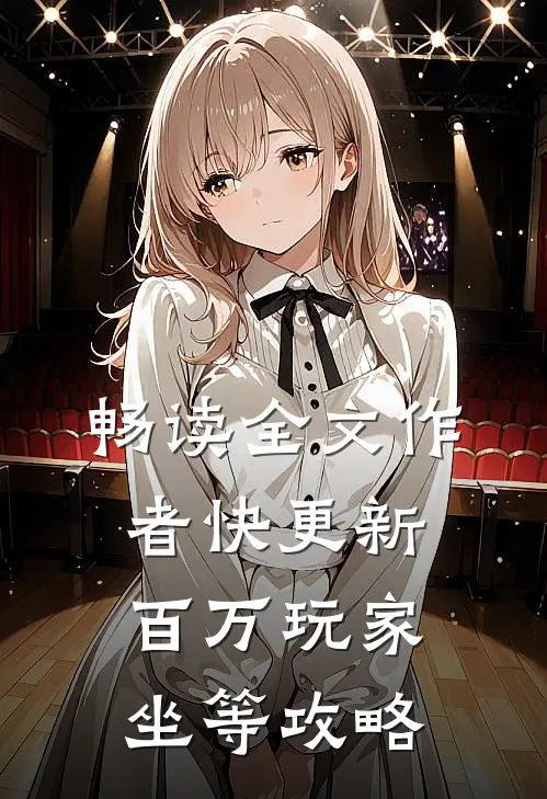 畅读全文作者快更新，百万玩家坐等攻略