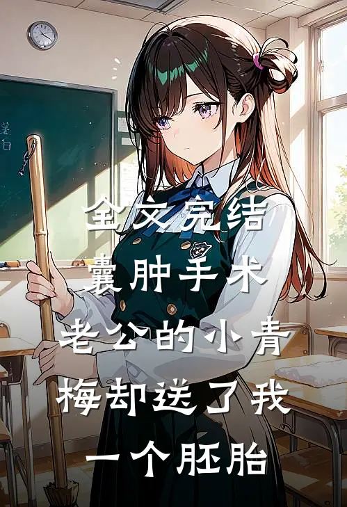 全文完结囊肿手术，老公的小青梅却送了我一个胚胎