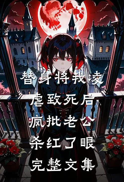 替身将我凌虐致死后，疯批老公杀红了眼完整文集