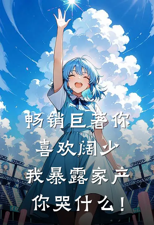 畅销巨著你喜欢阔少，我暴露家产你哭什么！