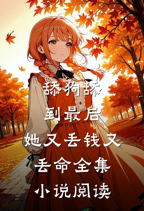 舔狗舔到最后，她又丢钱又丢命全集小说阅读