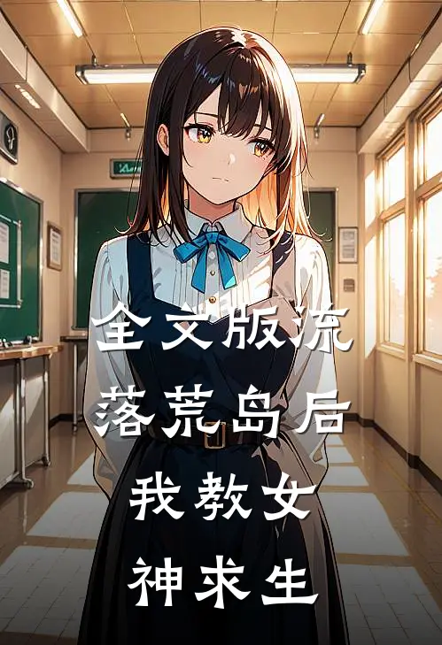 全文版流落荒岛后，我教女神求生