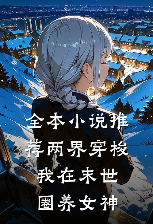 全本小说推荐两界穿梭：我在末世圈养女神