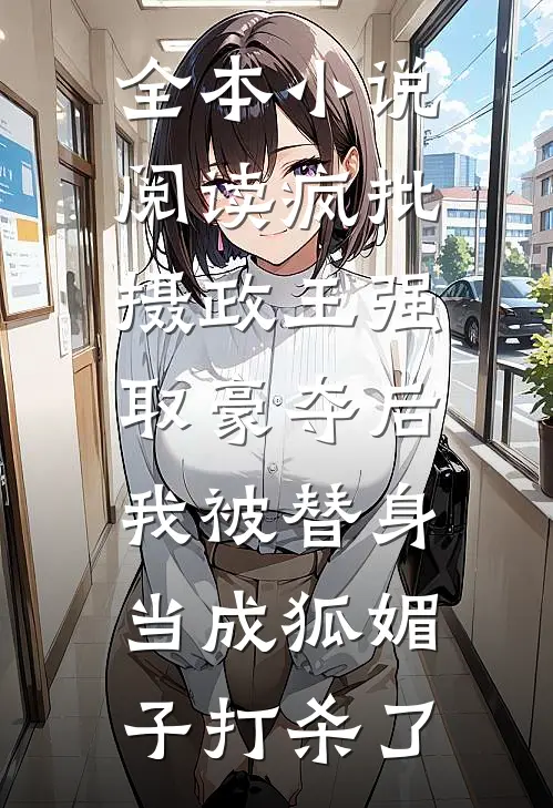 全本小说阅读疯批摄政王强取豪夺后，我被替身当成狐媚子打杀了