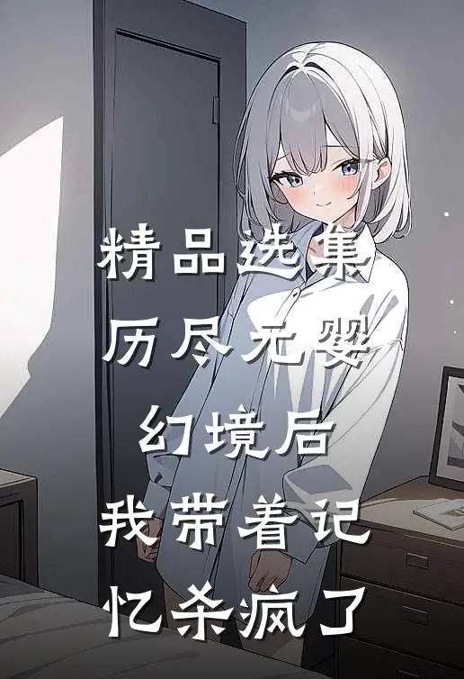 精品选集历尽元婴幻境后，我带着记忆杀疯了