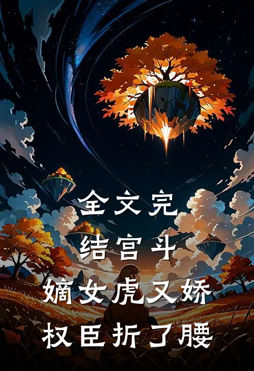 全文完结宫斗：嫡女虎又娇，权臣折了腰